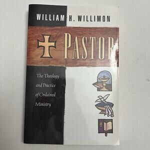 Pastor The Theology and Practice Of Ordained Ministry William H Willimon